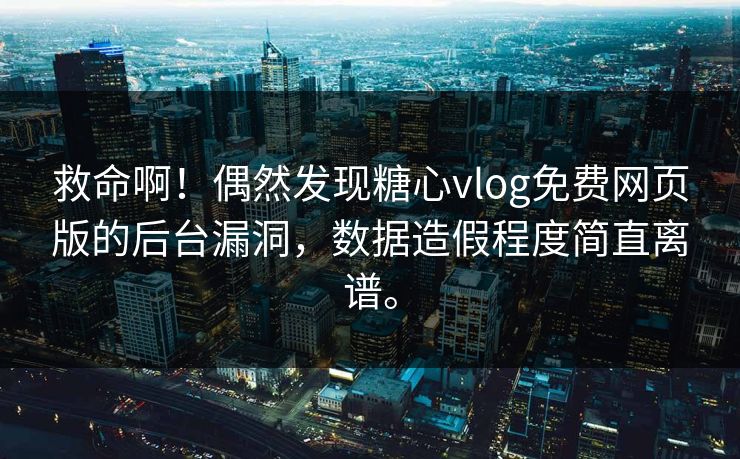 救命啊！偶然发现糖心vlog免费网页版的后台漏洞，数据造假程度简直离谱。